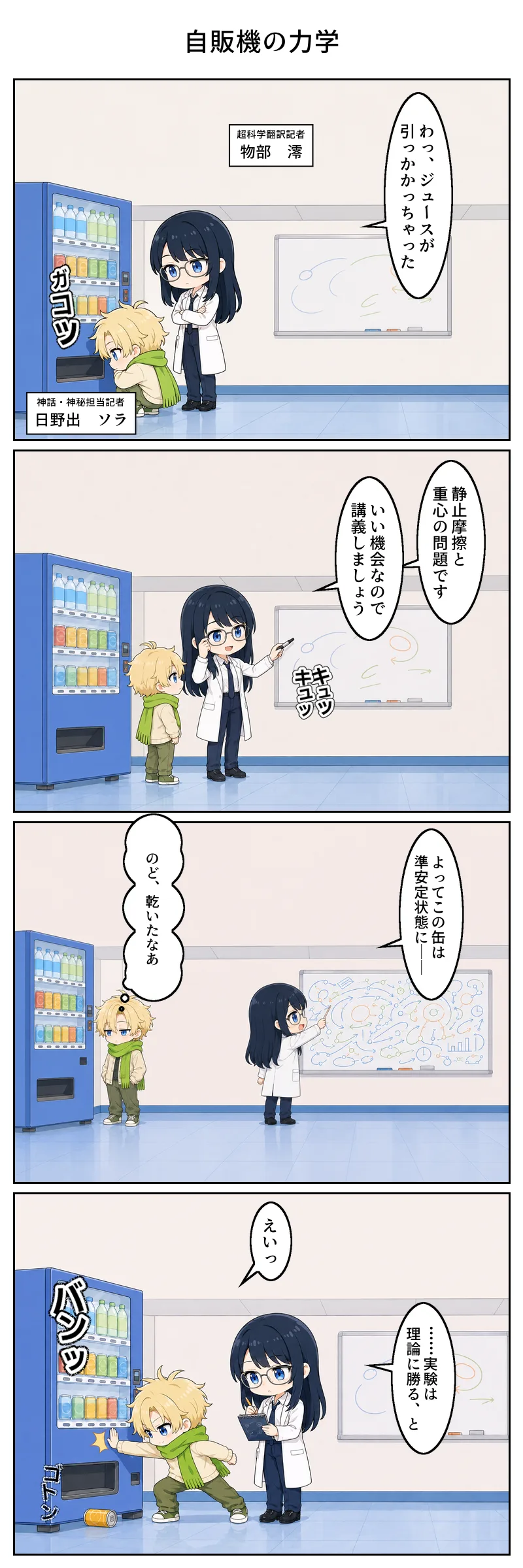 4コマ漫画「自販機の力学」。1コマ目、編集部の自販機でジュースが引っかかり、日野出が「わっ、ジュースが引っかかっちゃった」としゃがみ込む。二人には名札が添えられ、立っているほうが「超科学翻訳記者 物部 澪」、しゃがんでいるほうが「神話・神秘担当記者 日野出 ソラ」。 2コマ目、物部が眼鏡に手を添え「静止摩擦と重心の問題です。いい機会なので講義しましょう」とホワイトボードへ。 3コマ目、板書は図式でびっしり。「よってこの缶は準安定状態に——」の横で日野出は「のど、乾いたなあ」。 4コマ目、日野出が「えいっ」と自販機を叩いて缶が落下。物部は真顔でメモを取り「……実験は理論に勝る、と」。